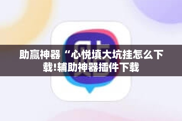 助赢神器“心悦填大坑挂怎么下载!辅助神器插件下载 助赢神器“心悦填大坑挂怎么下载!辅助神器插件下载
