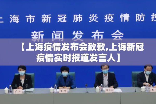 【上海疫情发布会致歉,上诲新冠疫情实时报道发言人】