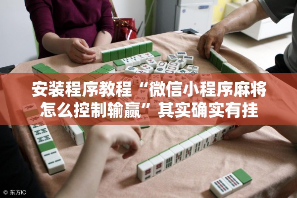安装程序教程“微信小程序麻将怎么控制输赢”其实确实有挂