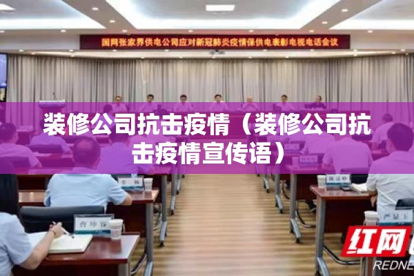 装修公司抗击疫情（装修公司抗击疫情宣传语）
