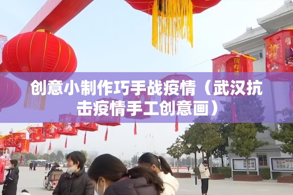 创意小制作巧手战疫情（武汉抗击疫情手工创意画）