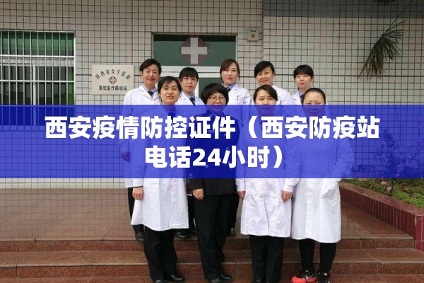 西安疫情防控证件（西安防疫站电话24小时）