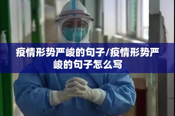 疫情形势严峻的句子/疫情形势严峻的句子怎么写 疫情形势严峻的句子/疫情形势严峻的句子怎么写