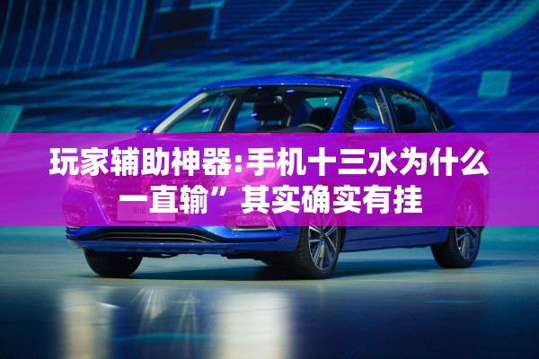 玩家辅助神器:手机十三水为什么一直输	”其实确实有挂