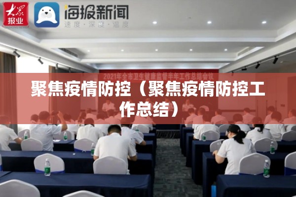 聚焦疫情防控(聚焦疫情防控工作总结) 聚焦疫情防控(聚焦疫情防控工作总结)