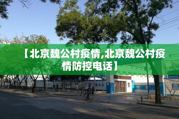 【北京魏公村疫情,北京魏公村疫情防控电话】