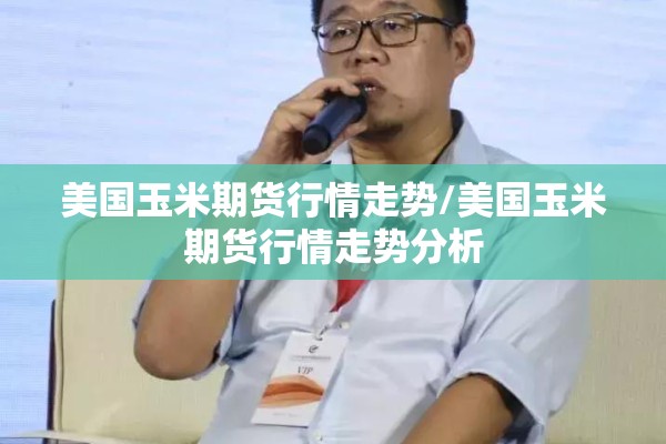 美国玉米期货行情走势/美国玉米期货行情走势分析