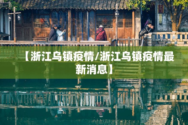 【浙江乌镇疫情/浙江乌镇疫情最新消息】 【浙江乌镇疫情/浙江乌镇疫情最新消息】