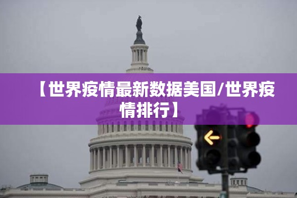 【世界疫情最新数据美国/世界疫情排行】