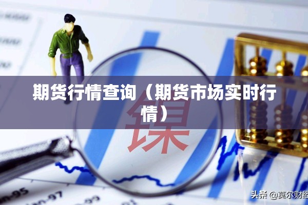 期货行情查询(期货市场实时行情) 期货行情查询(期货市场实时行情)