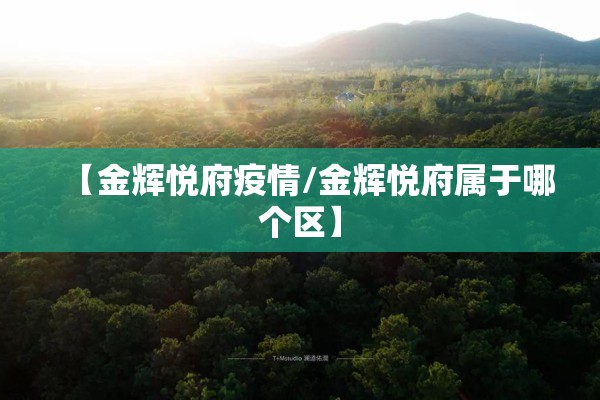 【金辉悦府疫情/金辉悦府属于哪个区】