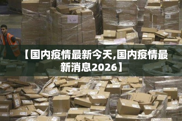 【国内疫情最新今天,国内疫情最新消息2026】 【国内疫情最新今天,国内疫情最新消息2026】