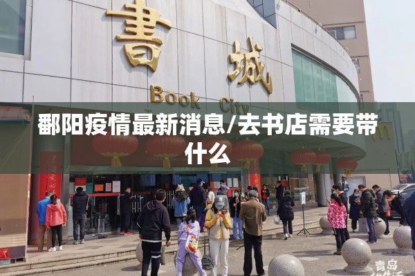 鄱阳疫情最新消息/去书店需要带什么 鄱阳疫情最新消息/去书店需要带什么