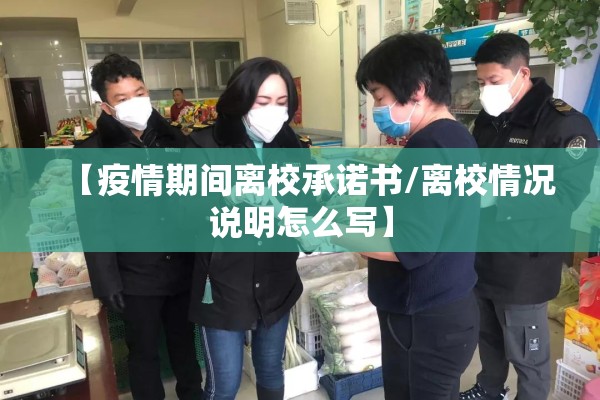 【疫情期间离校承诺书/离校情况说明怎么写】 【疫情期间离校承诺书/离校情况说明怎么写】
