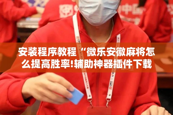 安装程序教程“微乐安徽麻将怎么提高胜率!辅助神器插件下载