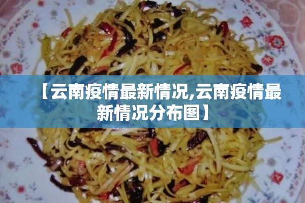 【云南疫情最新情况,云南疫情最新情况分布图】 【云南疫情最新情况,云南疫情最新情况分布图】