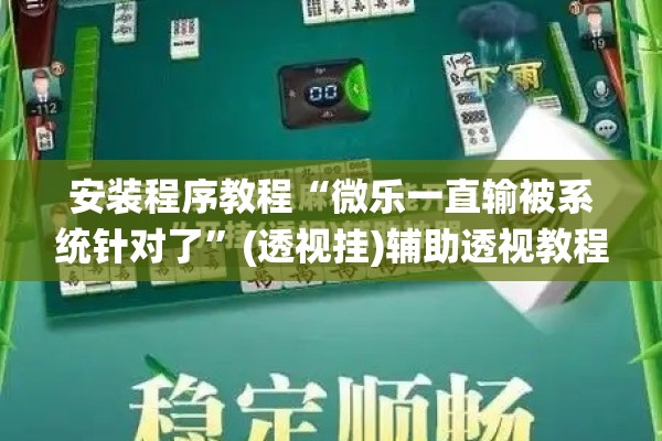 安装程序教程“微乐一直输被系统针对了”(透视挂)辅助透视教程