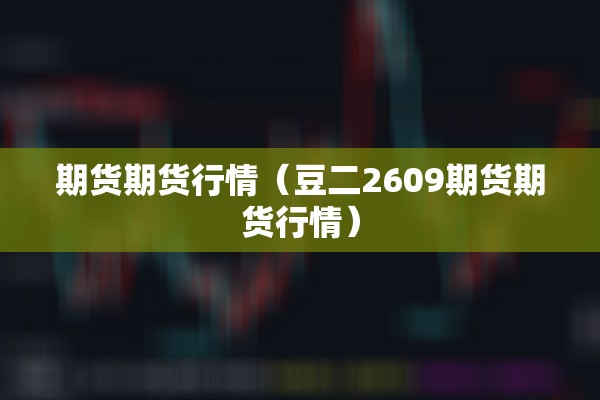 期货期货行情（豆二2609期货期货行情）