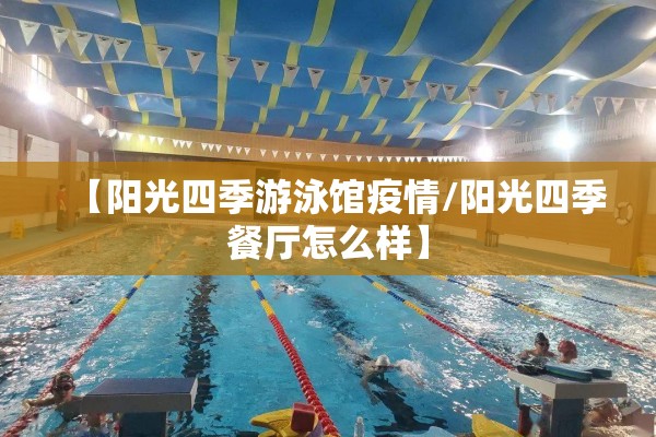 【阳光四季游泳馆疫情/阳光四季餐厅怎么样】 【阳光四季游泳馆疫情/阳光四季餐厅怎么样】