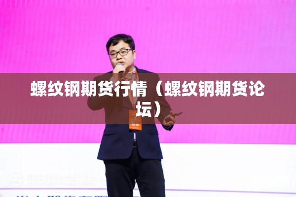 螺纹钢期货行情(螺纹钢期货论坛) 螺纹钢期货行情(螺纹钢期货论坛)