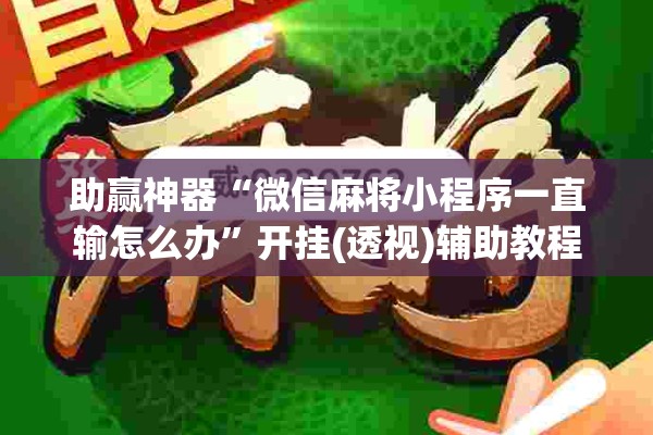 助赢神器“微信麻将小程序一直输怎么办	”开挂(透视)辅助教程