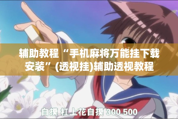 辅助教程“手机麻将万能挂下载安装	”(透视挂)辅助透视教程