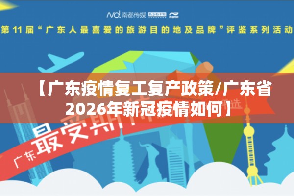 【广东疫情复工复产政策/广东省2026年新冠疫情如何】 【广东疫情复工复产政策/广东省2026年新冠疫情如何】