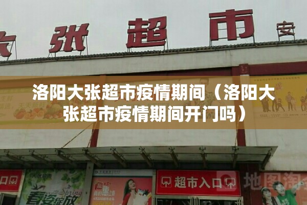 洛阳大张超市疫情期间(洛阳大张超市疫情期间开门吗) 洛阳大张超市疫情期间(洛阳大张超市疫情期间开门吗)
