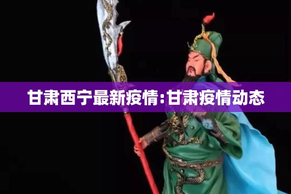 甘肃西宁最新疫情:甘肃疫情动态 甘肃西宁最新疫情:甘肃疫情动态