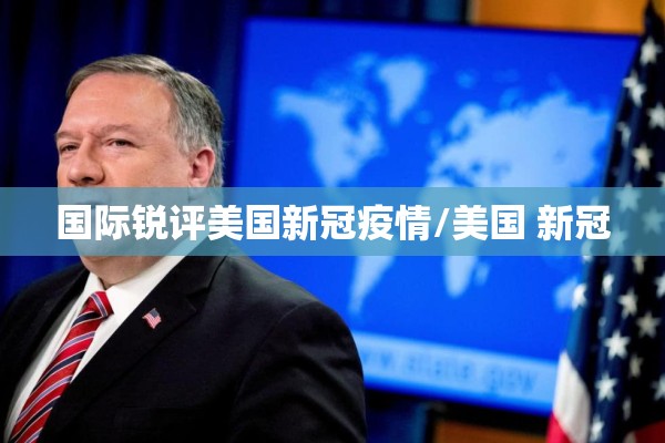 国际锐评美国新冠疫情/美国 新冠