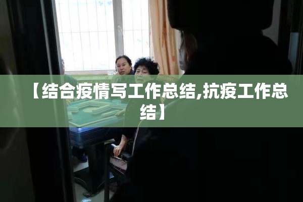 【结合疫情写工作总结,抗疫工作总结】
