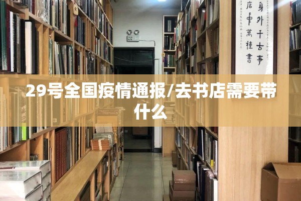 29号全国疫情通报/去书店需要带什么