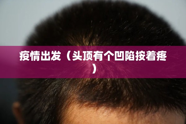 疫情出发（头顶有个凹陷按着疼）