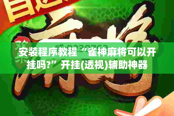 安装程序教程“雀神麻将可以开挂吗?	”开挂(透视)辅助神器