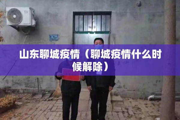 山东聊城疫情（聊城疫情什么时候解除）