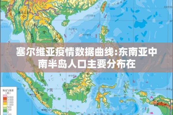 塞尔维亚疫情数据曲线:东南亚中南半岛人口主要分布在