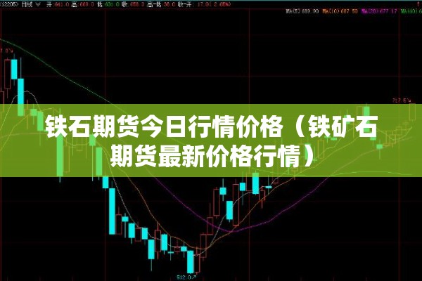 铁石期货今日行情价格（铁矿石期货最新价格行情）