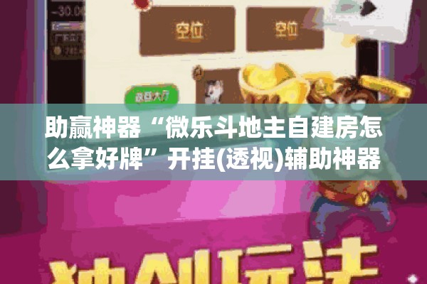 助赢神器“微乐斗地主自建房怎么拿好牌	”开挂(透视)辅助神器