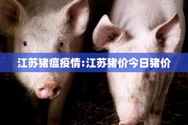 江苏猪瘟疫情:江苏猪价今日猪价
