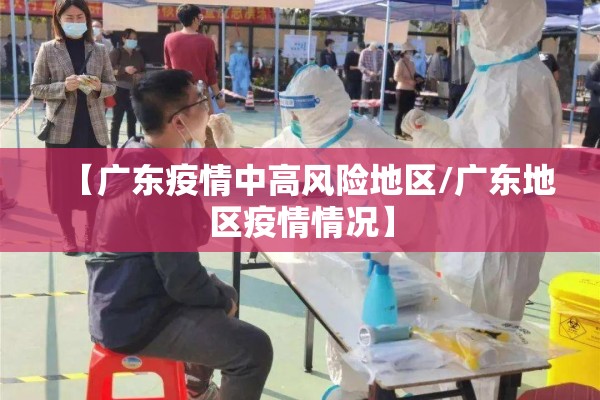 【广东疫情中高风险地区/广东地区疫情情况】 【广东疫情中高风险地区/广东地区疫情情况】