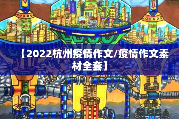 【2022杭州疫情作文/疫情作文素材全套】 【2022杭州疫情作文/疫情作文素材全套】