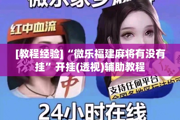 [教程经验]“微乐福建麻将有没有挂	”开挂(透视)辅助教程
