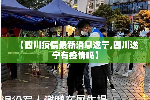 【四川疫情最新消息遂宁,四川遂宁有疫情吗】
