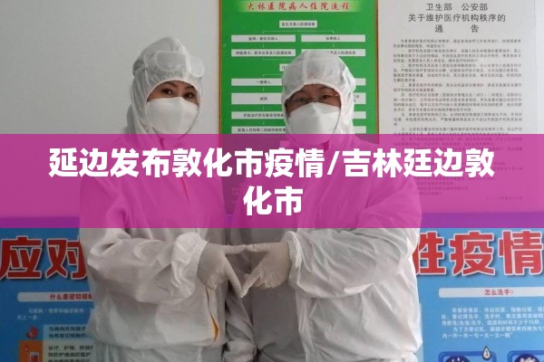 延边发布敦化市疫情/吉林廷边敦化市 延边发布敦化市疫情/吉林廷边敦化市