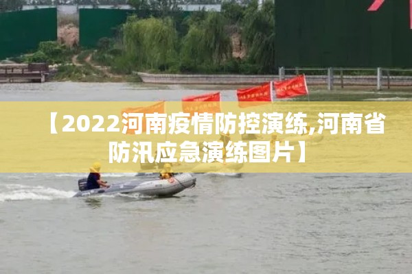 【2022河南疫情防控演练,河南省防汛应急演练图片】 【2022河南疫情防控演练,河南省防汛应急演练图片】