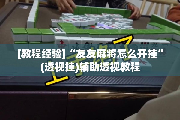 [教程经验]“友友麻将怎么开挂”(透视挂)辅助透视教程