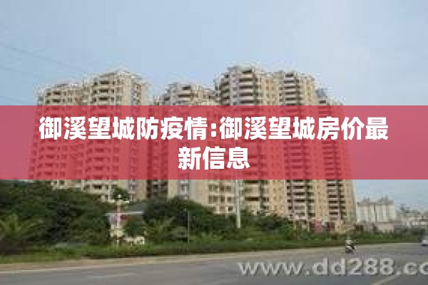 御溪望城防疫情:御溪望城房价最新信息