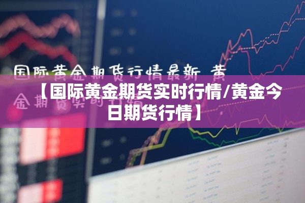 【国际黄金期货实时行情/黄金今日期货行情】
