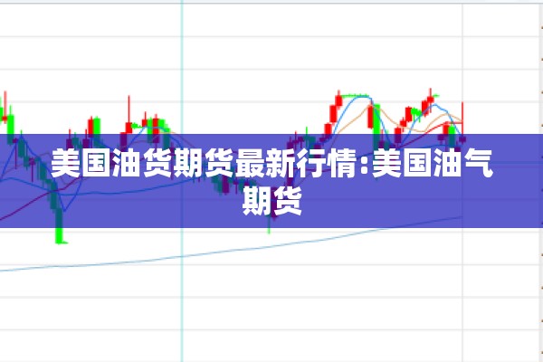 美国油货期货最新行情:美国油气期货 美国油货期货最新行情:美国油气期货