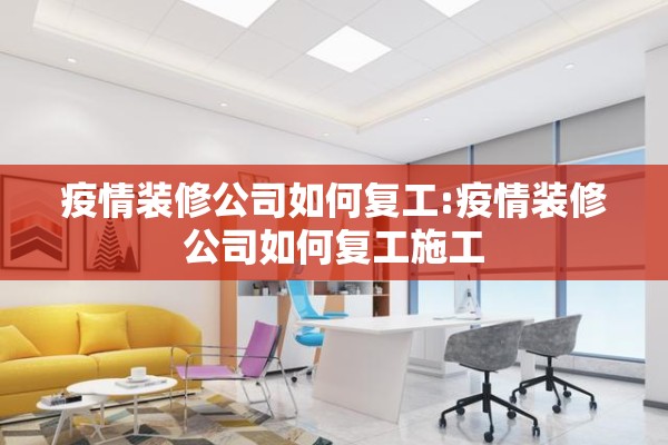 疫情装修公司如何复工:疫情装修公司如何复工施工